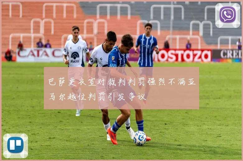 巴萨更衣室对裁判判罚强烈不满亚马尔越位判罚引发争议