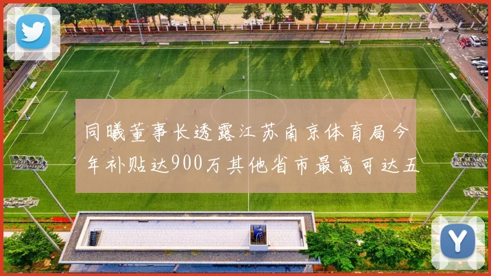 同曦董事长透露江苏南京体育局今年补贴达900万其他省市最高可达五千万