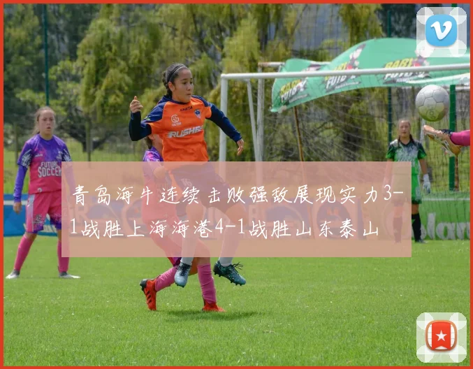 青岛海牛连续击败强敌展现实力3-1战胜上海海港4-1战胜山东泰山