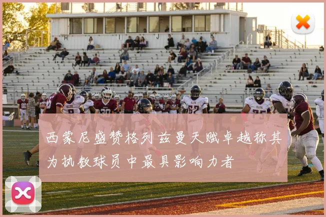 西蒙尼盛赞格列兹曼天赋卓越称其为执教球员中最具影响力者